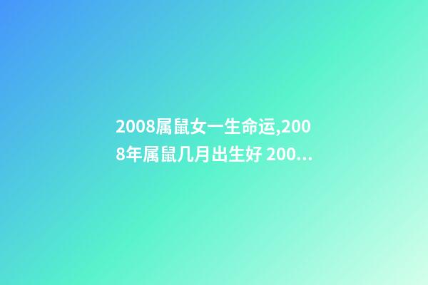 2008属鼠女一生命运,2008年属鼠几月出生好 2008年属鼠女孩的命运,2008年属鼠女一生学业-第1张-观点-玄机派